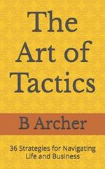 The Art of Tactics: 36 Strategies for Navigating Life and Business