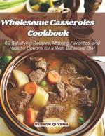 Wholesome Casseroles Cookbook: 60 Satisfying Recipes, Morning Favorites, and Healthy Options for a Well Balanced Diet