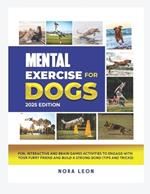 Mental Exercise for Dogs, 2025 Edition: Fun, Interactive and Brain Games Activities to Engage with Your Furry Friend and Build a Strong Bond (Tips and Tricks)