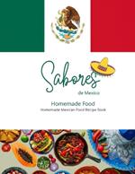 Sabores de Mexico: Homemade Mexican Food Cookbook