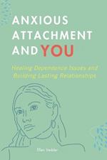 Anxious Attachment and You: Healing Dependence Issues and Building Lasting Relationships