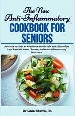 The New Anti-Inflammatory Cookbook for Seniors: Delicious Recipes to Alleviate Chronic Pain and Discomfort from Arthritis, Heart Disease, and Other Inflammatory Disorders