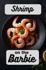 Shrimp on the Barbie: A Cookbook Full of Succulent Shrimp Recipes