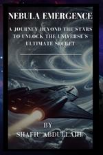 Nebula Emergence: A Journey Beyond the Stars to Unlock the Universe's Ultimate Secret