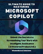 Ultimate Guide to Mastering Microsoft Copilot: Unlock the Secrets to Streamlining Your Work with Intelligent Assistance AI-Powered Productivity