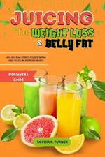 Beginners Guide To Juicing For Weight Loss And Belly Fat: A 10-Day Plan To Shed Pounds, Shrink Your Waistline And Boost Energy