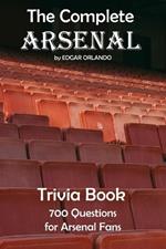 The Complete Arsenal FC Quiz Book: 700 Trivia Questions About The Gunners! (Updated 2024)