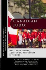 Canadian Judo: Mastery of Throws, Adaptation, and Combat Efficiency: A Comprehensive Study of Development, Core Competencies, and Practical Self-Defense Strategies