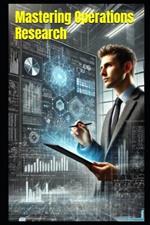 Mastering Operations Research: Theory, Practice, and Applications