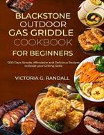 Blackstone Outdoor Gas Griddle Cookbook for Beginners: 1200 Days Simple, Affordable and Delicious Recipes to Boost your Grilling Skills