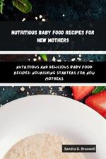 Nutritious Baby Food Recipes for New Mothers: Nutritious and Delicious Baby Food Recipes: Nourishing Starters for New Mothers