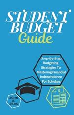 Student Budget Guide: Step-By-Step Budgeting Strategies To Mastering Financial Independence For Scholars