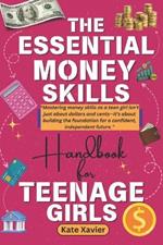 The Essential Money Skills Handbook For Teenage Girls: A Comprehensive Teen Guide to Mastering Budgeting, Saving, Investing, Building Wealth, and Achieving Financial Independence