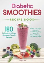 Diabetic Smoothies Recipe Book 180 Delicious and Easy Diabetes-Friendly Recipes: Healthy, Low-Sugar, Low-Carb, and Naturally Tasty Blends for Detox and Energy - The Ultimate Guide