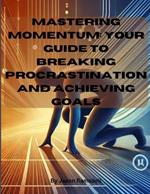 Mastering Momentum: Your Guide to Breaking Procrastination and Achieving Goals: 