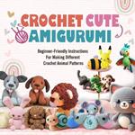 Crochet Cute Amigurumi: Beginner-Friendly Instructions For Making Different Crochet Animal Patterns