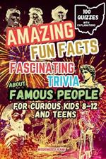 Amazing Fun Facts and Fascinating Trivia About Famous People: A Quiz and Fact Book for Curious Kids and Teens (Ages 8-12): Inventors and Innovators, Courageous Leaders, Pioneering Scientists, Explorers and Adventurers, and Cultural Icons