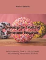 Unlocking the World of Homemade Doughnuts: A Comprehensive Guide to Crafting Over 60 Mouthwatering, Handcrafted Delicacies