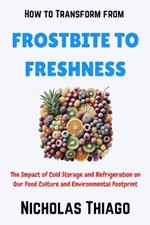 How to Transform from Frostbite to Freshness: The Impact of Cold Storage and Refrigeration on Our Food Culture and Environmental Footprint