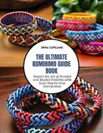 The Ultimate KUMIHIMO Guide Book: Master the Art of Braided and Beaded Patterns with Easy Step by Step Instructions