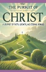 The Pursuit of Christ: A Journey of Faith, Growth, and Eternal Reward