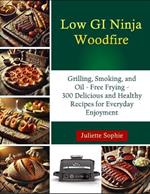 Low GI Ninja Woodfire: Grilling, Smoking, and Oil - Free Frying - 300 Delicious and Healthy Recipes for Everyday Enjoyment