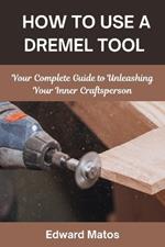 How to Use a Dremel Tool: Your Complete Guide to Unleashing Your Inner Craftsperson