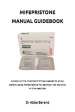 Mifepristone Manual Guidebook: A book on the important things needed to know before using mifepristone for abortion not the pills or the pastillas