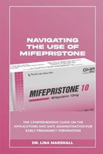 Navigating the Use of Mifepristone: The Comprehensive Guide on the Applications and Safe Administration for Early Pregnancy Termination