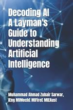 Decoding AI - A Layman's Guide to Understanding Artificial Intelligence