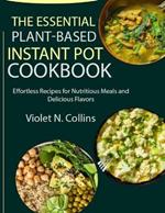 The Essential Plant-Based Instant Pot Cookbook: Effortless Recipes for Nutritious Meals and Delicious Flavors