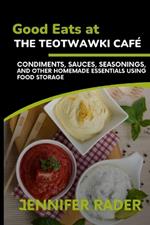 Good Eats at the TEOTWAWKI Caf?, Volume 2: Condiments, Sauces, Seasonings, and Other Homemade Essentials Using Food Storage