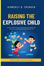 Raising the Explosive Child: A Proven Guide to Overcoming Challenges, Reducing Outbursts, and Nurturing a Joyful Family Life