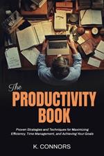 The Productivity Book: Proven Strategies and Techniques for Maximizing Efficiency, Time Management, and Achieving Your Goals