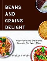 Beans and Grains Delight: Nutritious and Delicious Recipes for every Meal