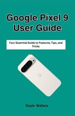 Google Pixel 9 User Guide: Your Essential Guide to Features, Tips, and Tricks