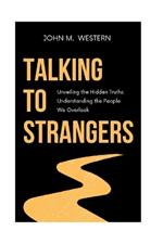 Talking to Strangers: Unveiling the Hidden Truths: Understanding the People We Overlook