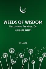 Weeds Of Wisdom: Discovering The Magic Of Common Weeds