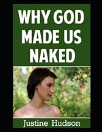 Why God Made Us Naked: A Journey of Faith into Embracing Our Physical, Naked Form as God Designed It