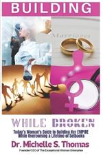 Building While Broken: Today's Woman's Guide to Building Her Empire While Overcoming A Lifetime of Setbacks!