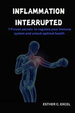 Inflammation Interrupted: 7 proven secrets to regulate your immune system and unlock optimal health