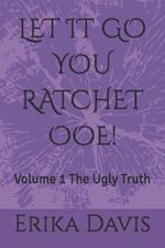 Let It Go You Ratchet Ooe!: Volume 1 The Ugly Truth