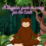 A Bigfoots Guide To Caring For The Earth: By: Mykal Denstel