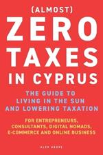 Zero Taxes in Cyprus: The guide to moving to the sun and lowering taxation. For entrepreneurs, consultants, digital nomads, e-commerce and online business