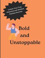 Bold and Unstoppable: Unlock Your True Potential and Achieve Fearless Success