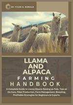 Llama and Alpaca Farming Handbook: A Complete Guide to Llama and Alpaca Raising as Pets; Tips on Its Care, Fiber Production, Farm Management, Breeding, Profitable Strategies for Beginners & Experts.