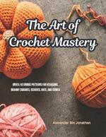 The Art of Crochet Mastery: Unveil 48 Unique Patterns for Hexagons, Granny Squares, Scarves, Hats, and Cowls