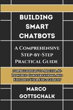 Building Smart Chatbots: A Comprehensive Step-by-Step Practical Guide for Beginners to Master AI-Powered Conversations and Enhance User Engagement