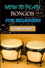 How to Play Bongos for Beginners: Essential Techniques, Basic Rhythms, And Quick Start Guide To Mastering Drums