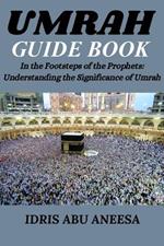 Umrah Guide Book: In the Footsteps of the Prophets: Understanding the Significance of Umrah